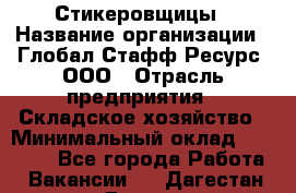 Стикеровщицы › Название организации ­ Глобал Стафф Ресурс, ООО › Отрасль предприятия ­ Складское хозяйство › Минимальный оклад ­ 28 000 - Все города Работа » Вакансии   . Дагестан респ.,Дагестанские Огни г.